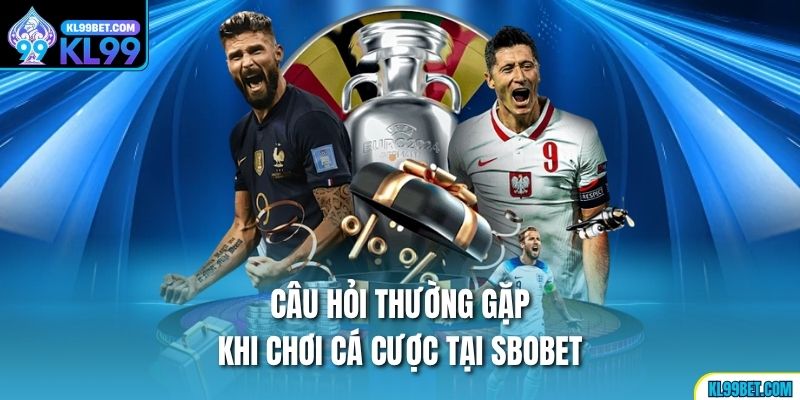 Câu hỏi thường gặp khi chơi cá cược tại Sbobet