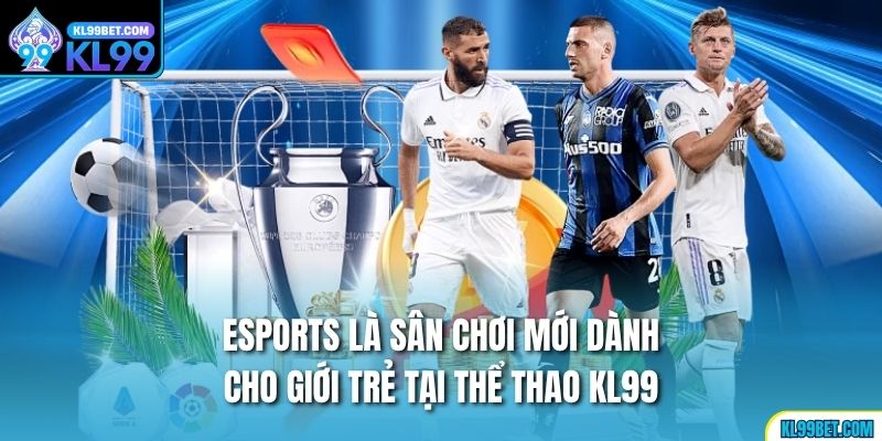 Esports là sân chơi mới dành cho giới trẻ tại thể thao KL99