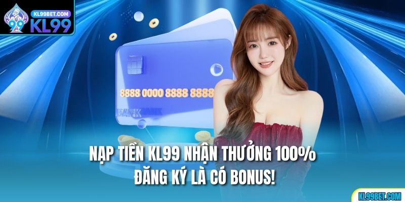 Nạp Tiền Kl99 Nhận Thưởng 100% – Đăng Ký Là Có Bonus!