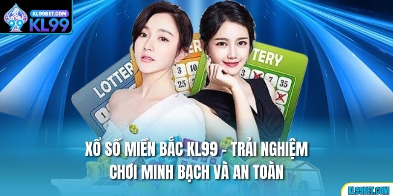 Xổ Số Miền Bắc kl99 - Trải Nghiệm Chơi Minh Bạch Và An Toàn