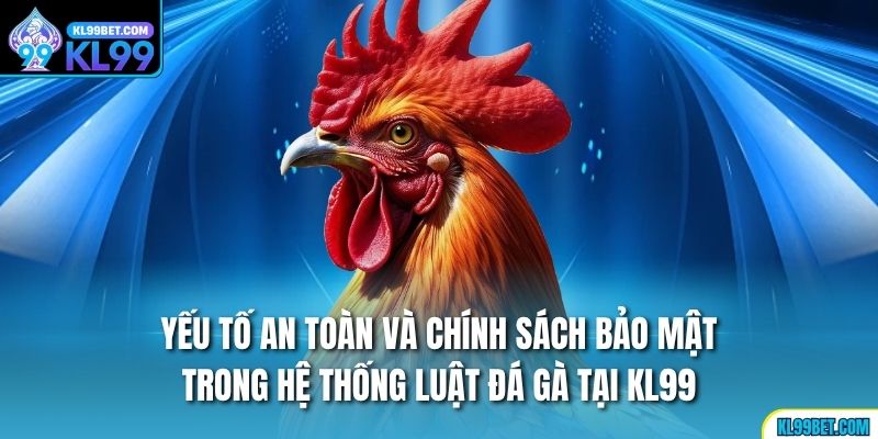 Yếu tố an toàn và chính sách bảo mật trong hệ thống luật đá gà tại KL99